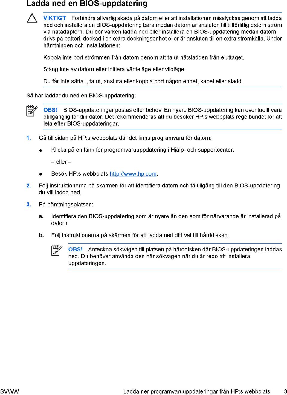 Du bör varken ladda ned eller installera en BIOS-uppdatering medan datorn drivs på batteri, dockad i en extra dockningsenhet eller är ansluten till en extra strömkälla.