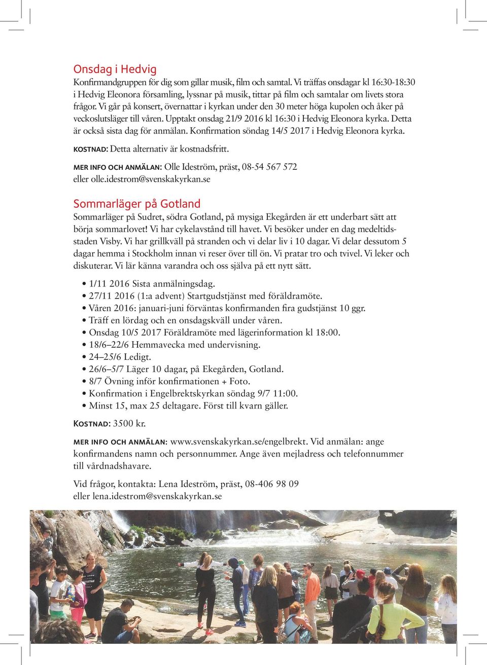 Vi går på konsert, övernattar i kyrkan under den 30 meter höga kupolen och åker på veckoslutsläger till våren. Upptakt onsdag 21/9 2016 kl 16:30 i Hedvig Eleonora kyrka.