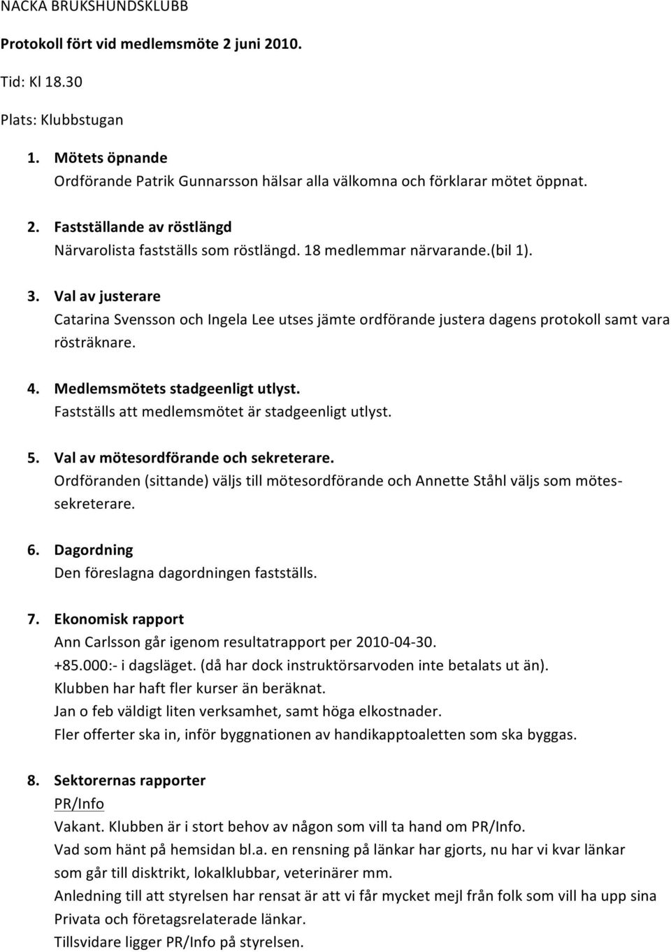 Fastställs att medlemsmötet är stadgeenligt utlyst. 5. Val av mötesordförande och sekreterare. Ordföranden (sittande) väljs till mötesordförande och Annette Ståhl väljs som mötes- sekreterare. 6.