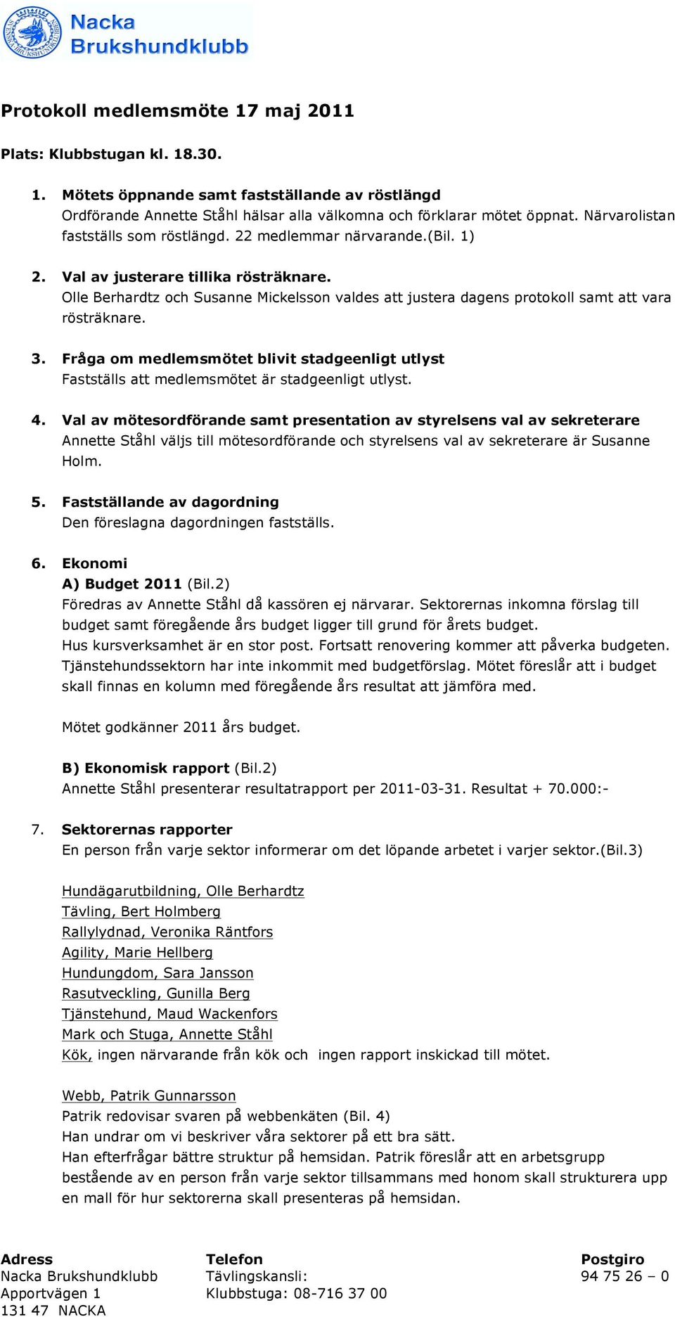 Olle Berhardtz och Susanne Mickelsson valdes att justera dagens protokoll samt att vara rösträknare. 3.