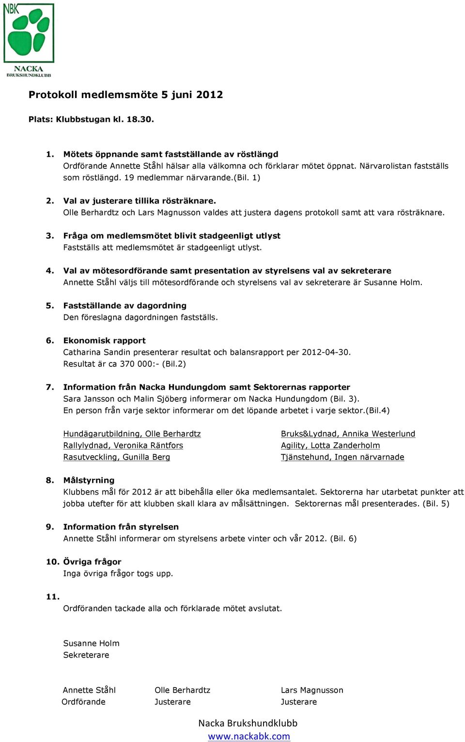 Olle Berhardtz och Lars Magnusson valdes att justera dagens protokoll samt att vara rösträknare. 3. Fråga om medlemsmötet blivit stadgeenligt utlyst Fastställs att medlemsmötet är stadgeenligt utlyst.