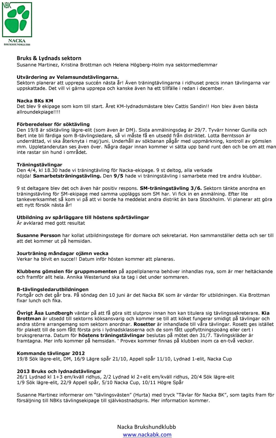 Nacka BKs KM Det blev 9 ekipage som kom till start. Året KM-lydnadsmästare blev Cattis Sandin!! Hon blev även bästa allroundekpiage!