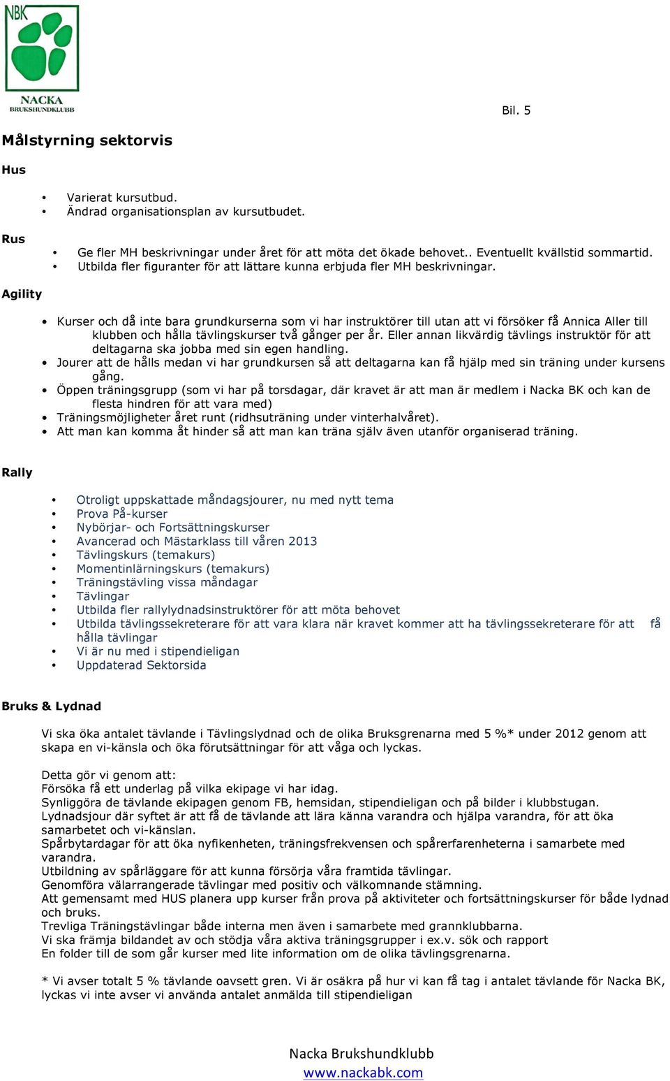 Agility Kurser och då inte bara grundkurserna som vi har instruktörer till utan att vi försöker få Annica Aller till klubben och hålla tävlingskurser två gånger per år.