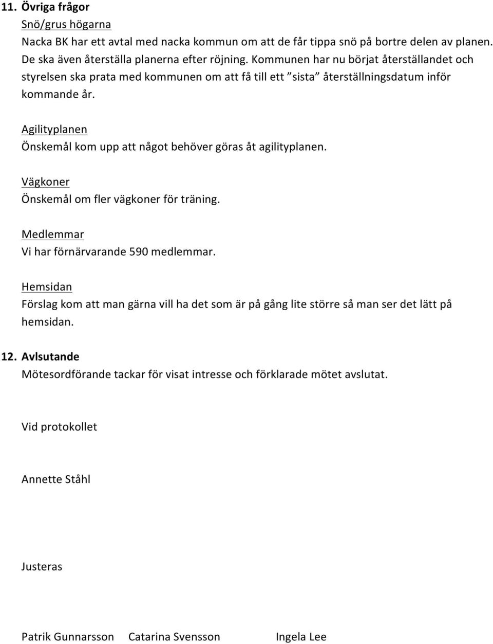 Agilityplanen Önskemål kom upp att något behöver göras åt agilityplanen. Vägkoner Önskemål om fler vägkoner för träning. Medlemmar Vi har förnärvarande 590 medlemmar.
