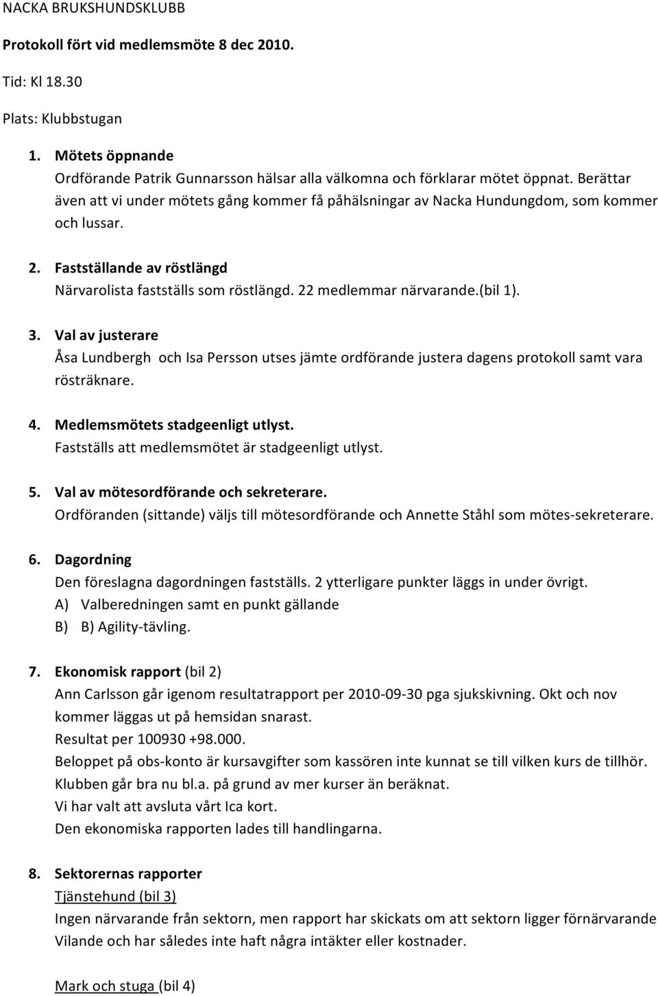 (bil 1). 3. Val av justerare Åsa Lundbergh och Isa Persson utses jämte ordförande justera dagens protokoll samt vara rösträknare. 4. Medlemsmötets stadgeenligt utlyst.