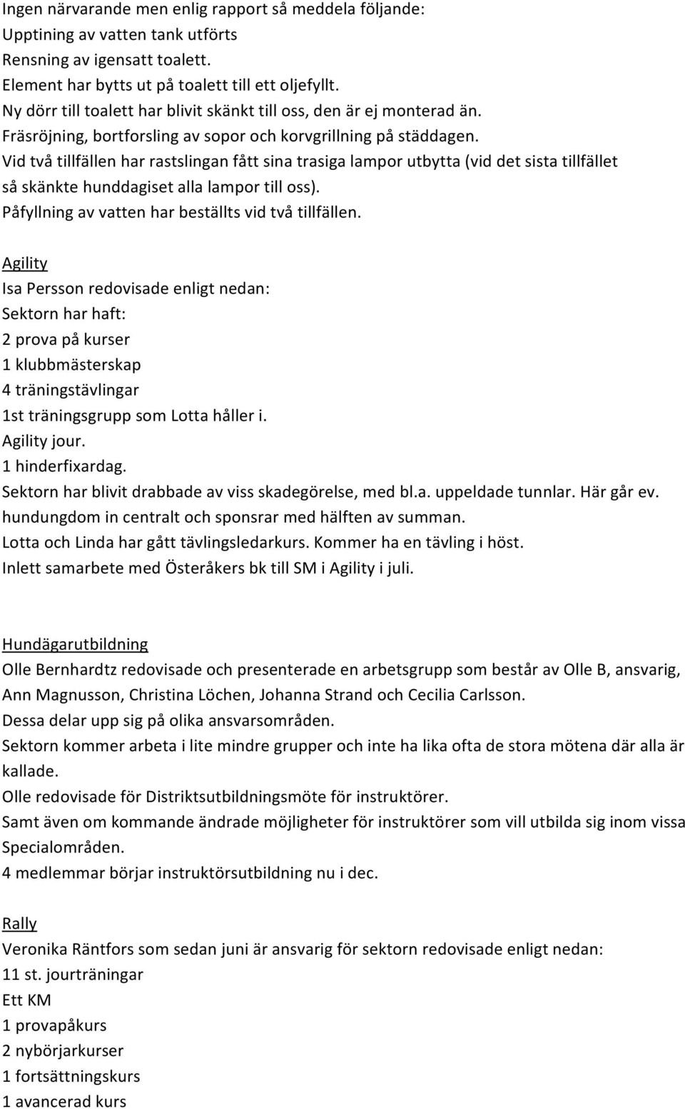Vid två tillfällen har rastslingan fått sina trasiga lampor utbytta (vid det sista tillfället så skänkte hunddagiset alla lampor till oss). Påfyllning av vatten har beställts vid två tillfällen.