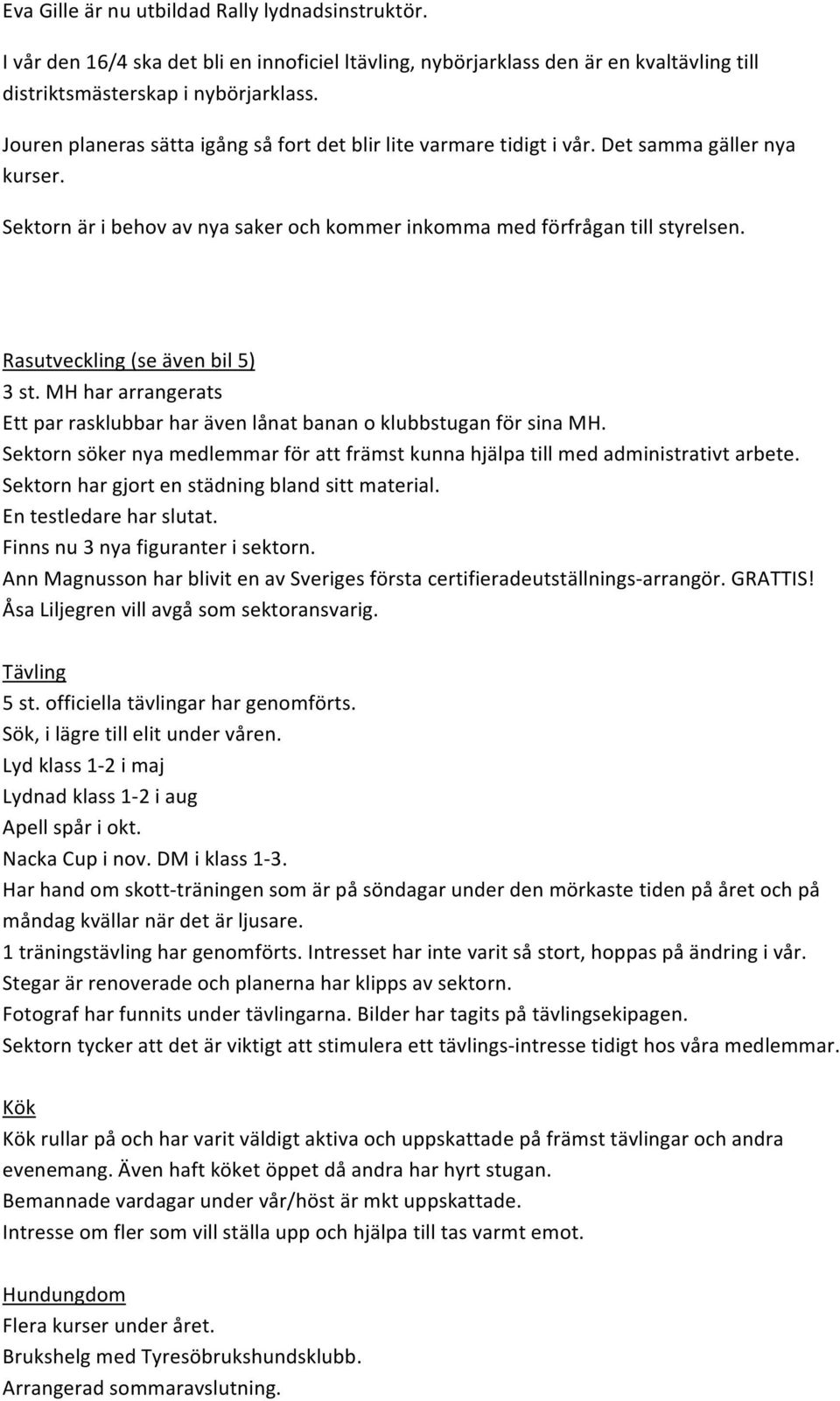 Rasutveckling (se även bil 5) 3 st. MH har arrangerats Ett par rasklubbar har även lånat banan o klubbstugan för sina MH.