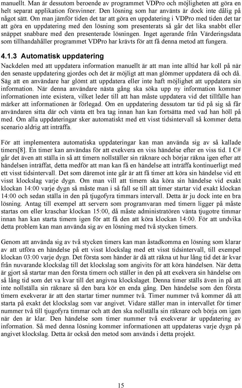 presenterade lösningen. Inget agerande från Värderingsdata som tillhandahåller programmet VDPro har krävts för att få denna metod att fungera. 4.1.