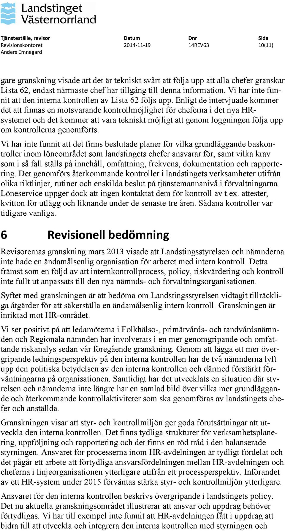 Enligt de intervjuade kommer det att finnas en motsvarande kontrollmöjlighet för cheferna i det nya HRsystemet och det kommer att vara tekniskt möjligt att genom loggningen följa upp om kontrollerna