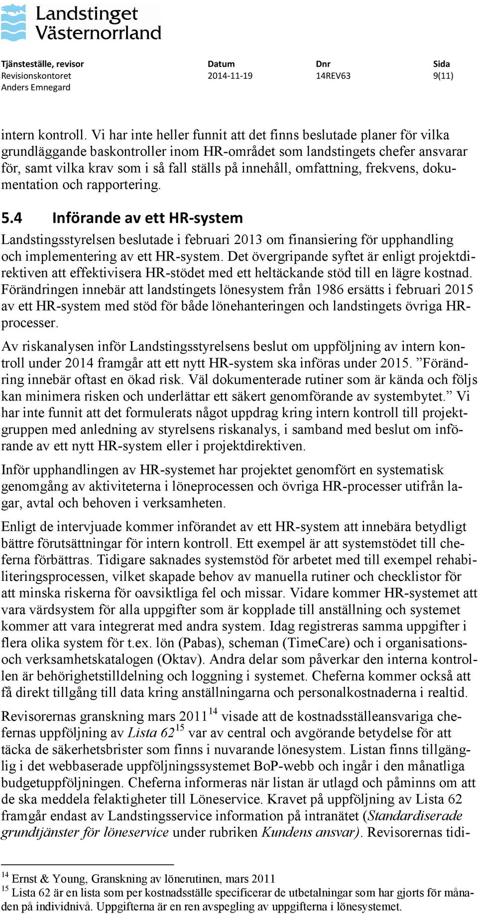 omfattning, frekvens, dokumentation och rapportering. 5.4 Införande av ett HR-system Landstingsstyrelsen beslutade i februari 2013 om finansiering för upphandling och implementering av ett HR-system.