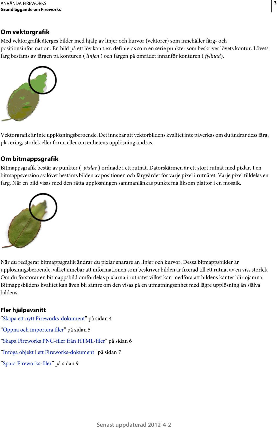 Vektorgrafik är inte upplösningsberoende. Det innebär att vektorbildens kvalitet inte påverkas om du ändrar dess färg, placering, storlek eller form, eller om enhetens upplösning ändras.