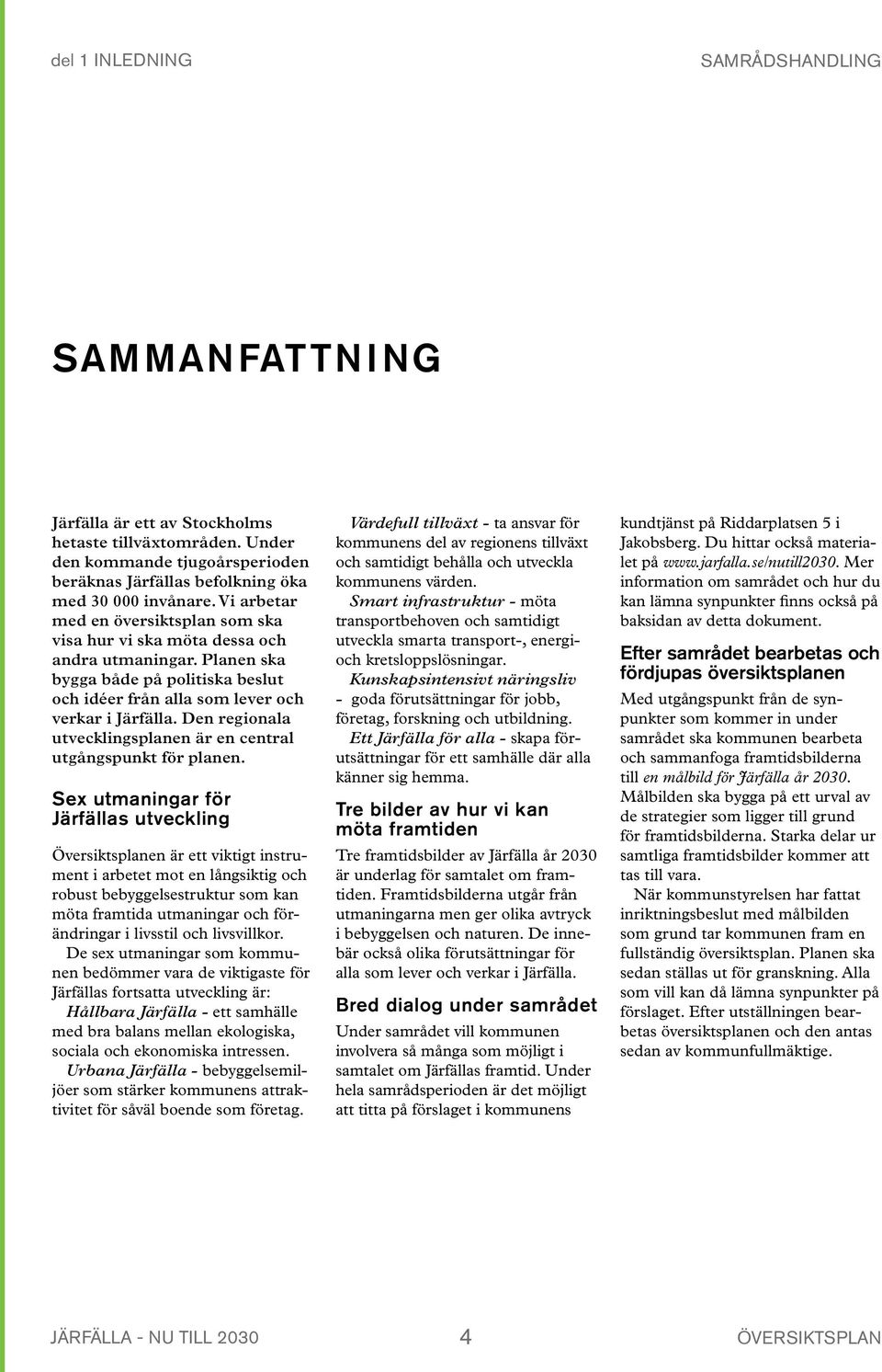 De natur- och mälarnära lägena och den större andelen villabebyggelsen innebär attraktiva boendemiljöer som kan locka inkomststarka grupper med hög skattekraft.