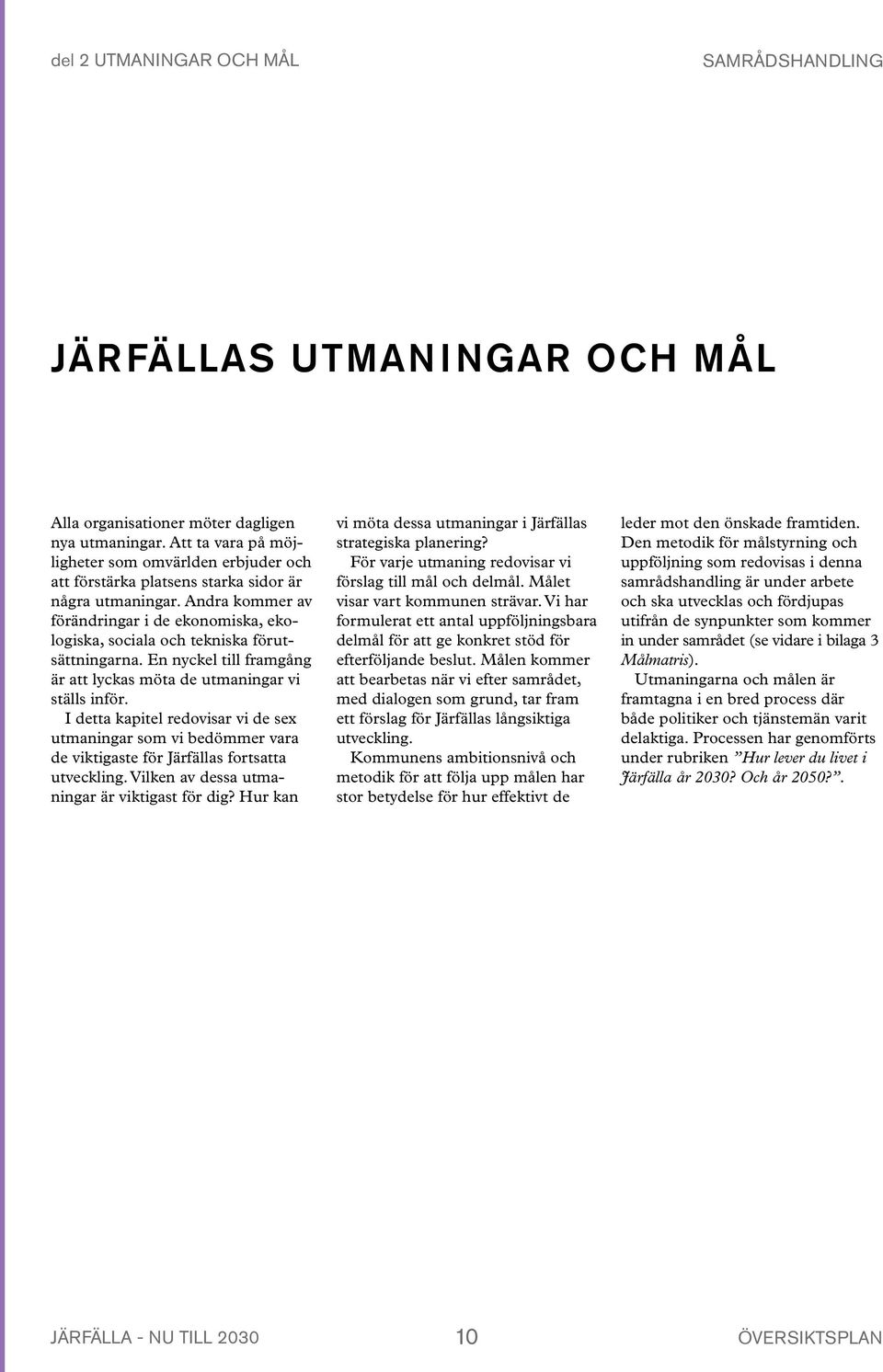 Utmaningen är att styra utvecklingen i hållbar riktning mot ett samhälle med bra balans mellan ekologiska, sociala och ekonomiska intressen.