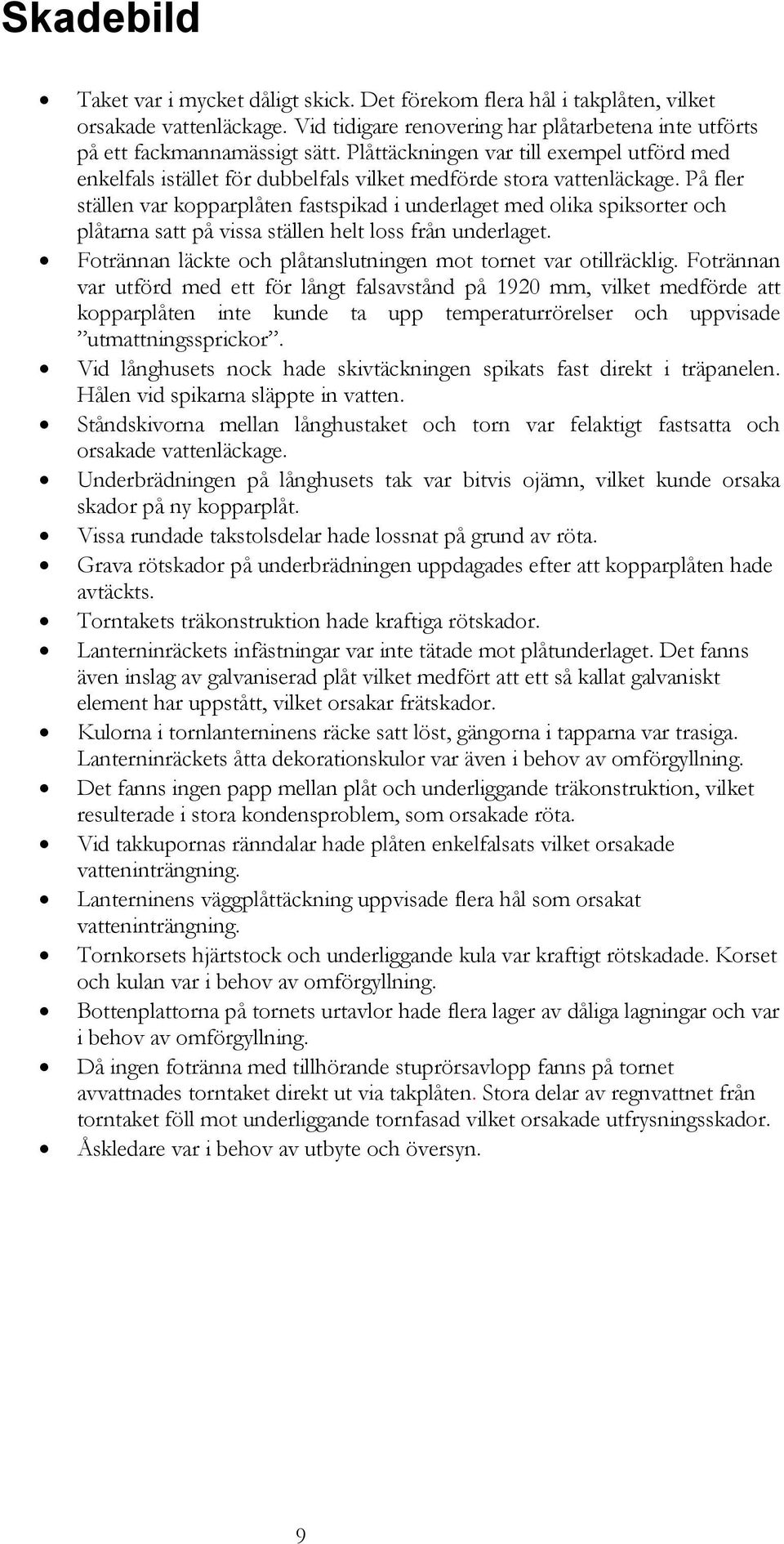 På fler ställen var kopparplåten fastspikad i underlaget med olika spiksorter och plåtarna satt på vissa ställen helt loss från underlaget.