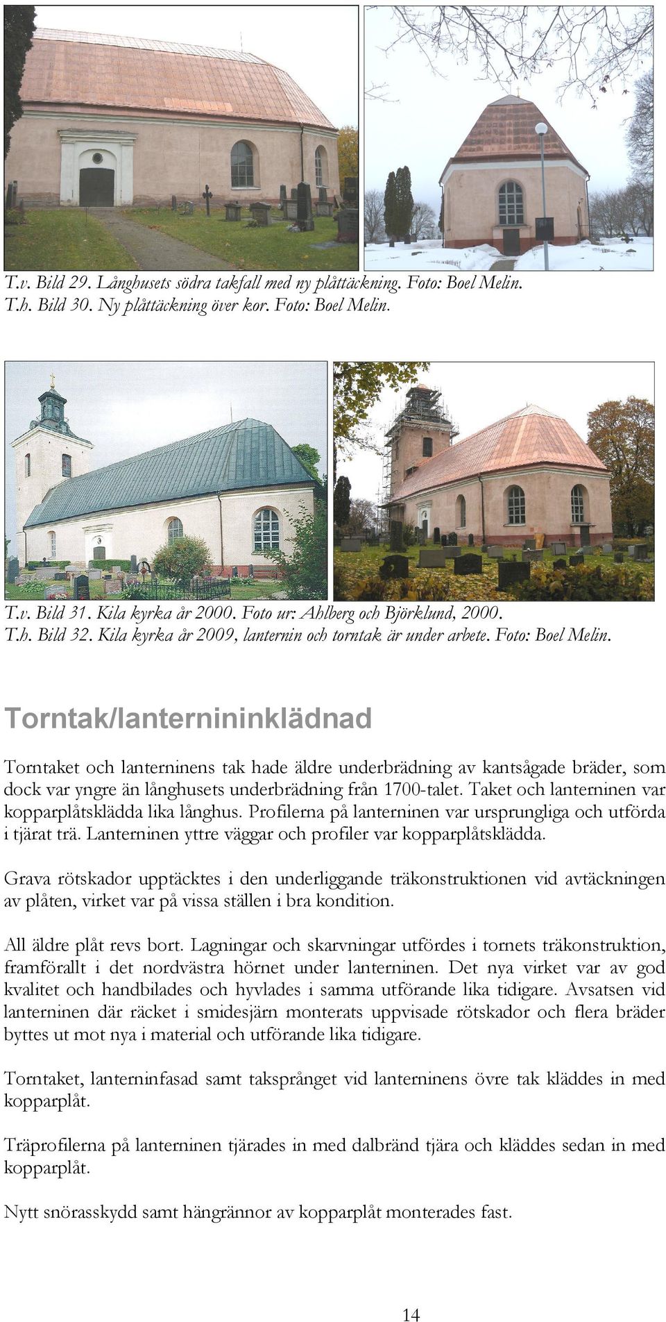 Torntak/lanternininklädnad Torntaket och lanterninens tak hade äldre underbrädning av kantsågade bräder, som dock var yngre än långhusets underbrädning från 1700-talet.