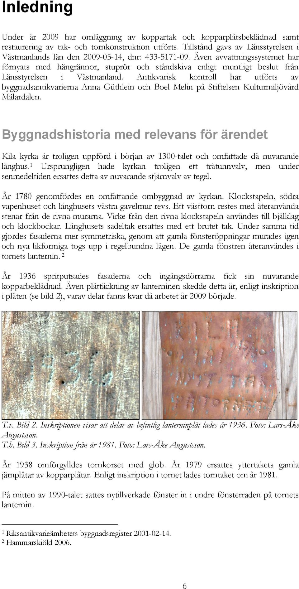Även avvattningssystemet har förnyats med hängrännor, stuprör och ståndskiva enligt muntligt beslut från Länsstyrelsen i Västmanland.