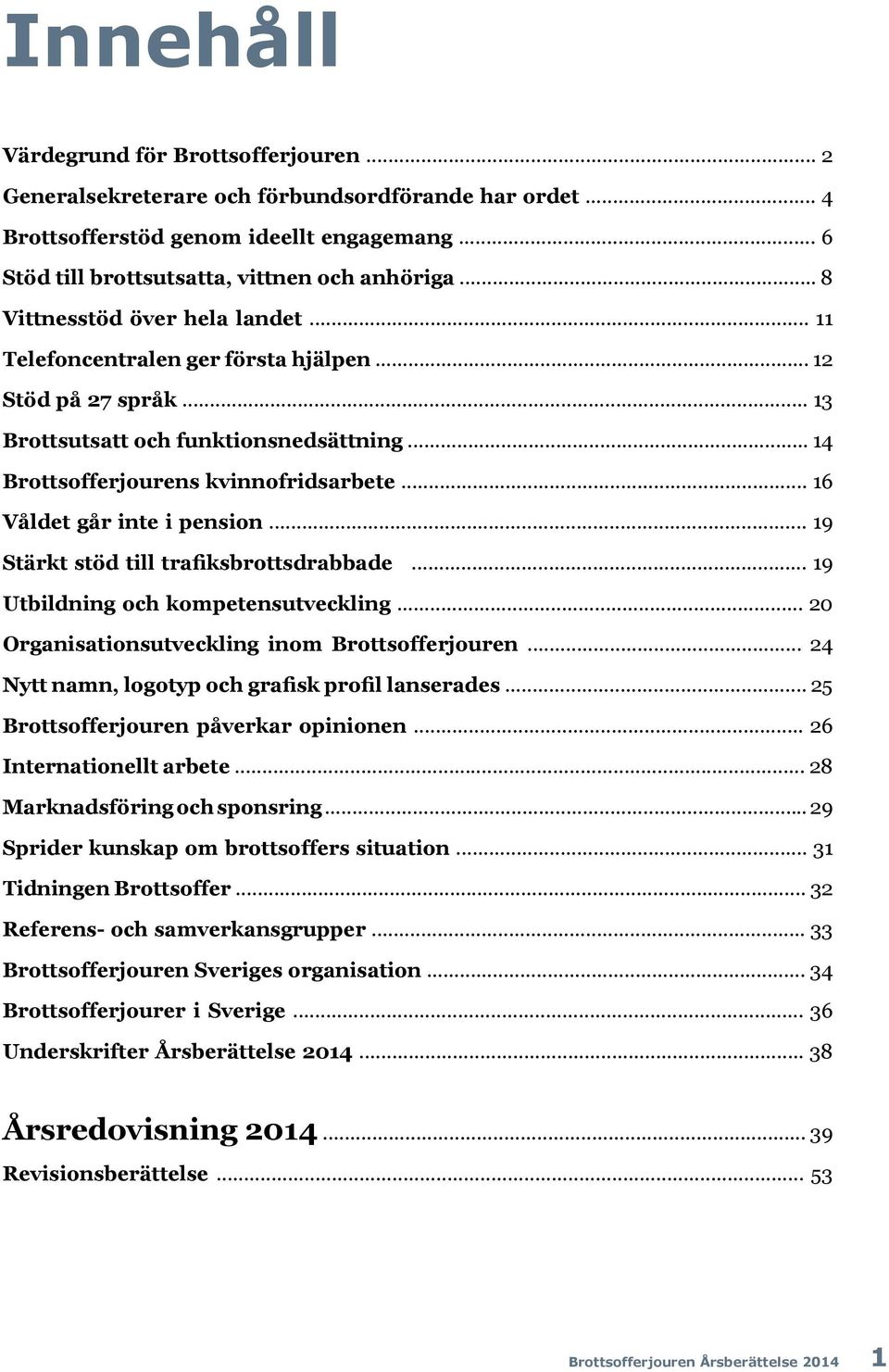 .. 16 Våldet går inte i pension... 19 Stärkt stöd till trafiksbrottsdrabbade... 19 Utbildning och kompetensutveckling... 20 Organisationsutveckling inom Brottsofferjouren.