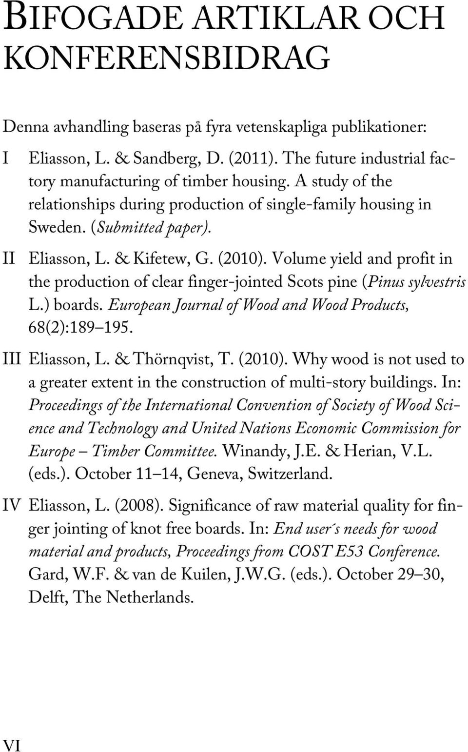 Volume yield and profit in the production of clear finger-jointed Scots pine (Pinus sylvestris L.) boards. European Journal of Wood and Wood Products, 68(2):189 195. III Eliasson, L. & Thörnqvist, T.
