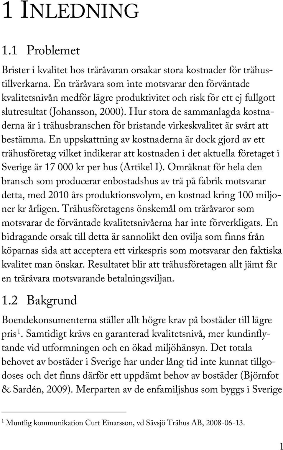 Hur stora de sammanlagda kostnaderna är i trähusbranschen för bristande virkeskvalitet är svårt att bestämma.