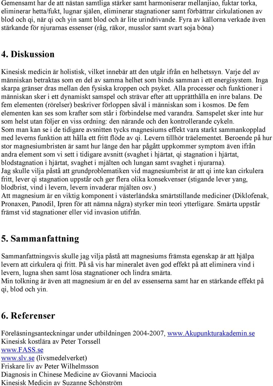 Diskussion Kinesisk medicin är holistisk, vilket innebär att den utgår ifrån en helhetssyn. Varje del av människan betraktas som en del av samma helhet som binds samman i ett energisystem.