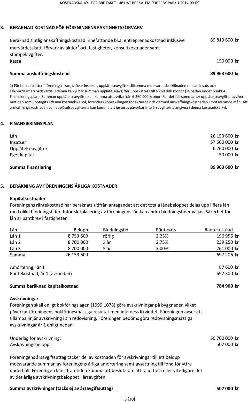 saluvärde/marknadsvärde. I denna kalkyl har summan upplåtelseavgifter uppskattats till 6 260 000 onor (se nedan under punkt 4. Finansieringsplan).