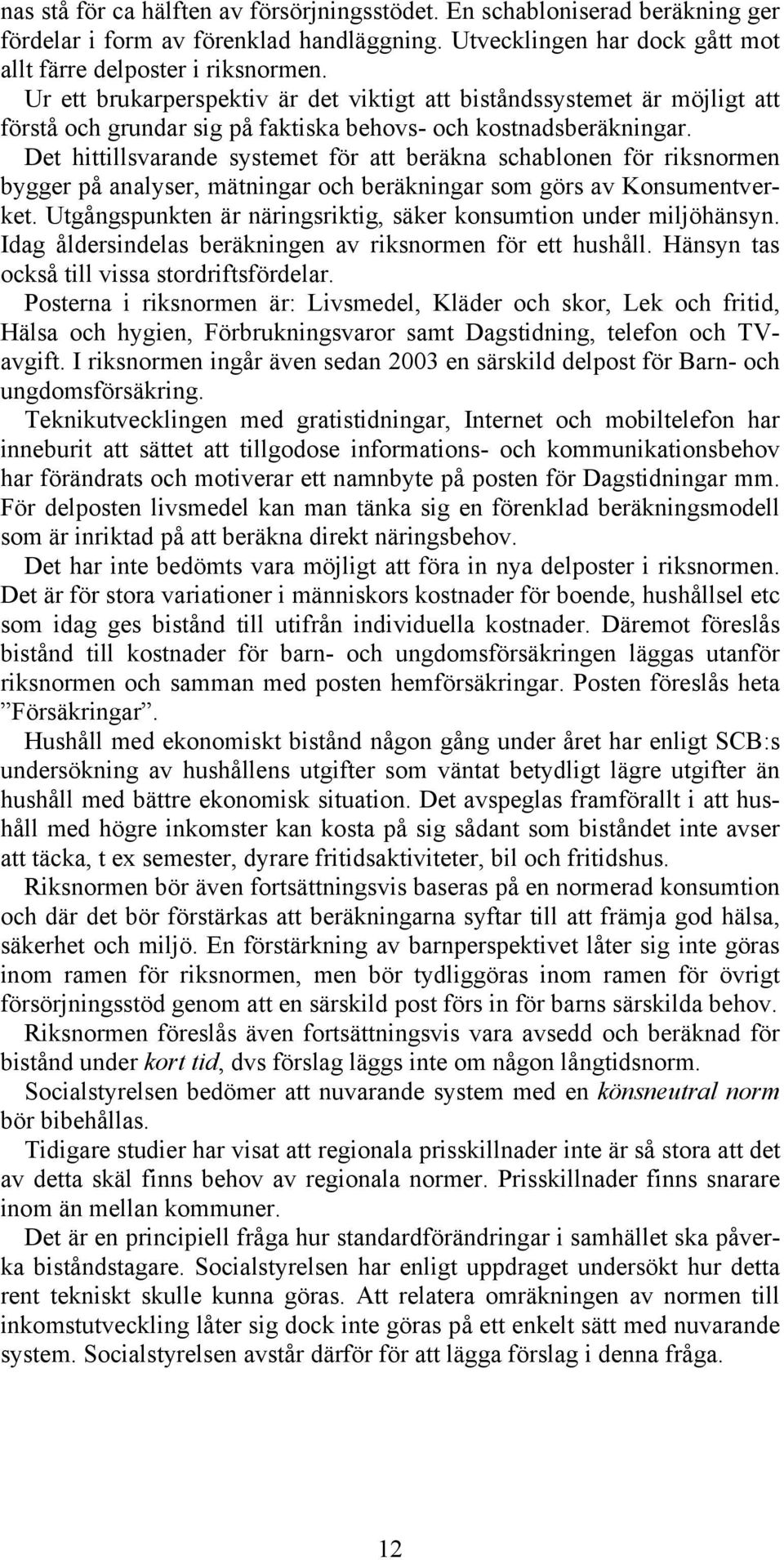Det hittillsvarande systemet för att beräkna schablonen för riksnormen bygger på analyser, mätningar och beräkningar som görs av Konsumentverket.
