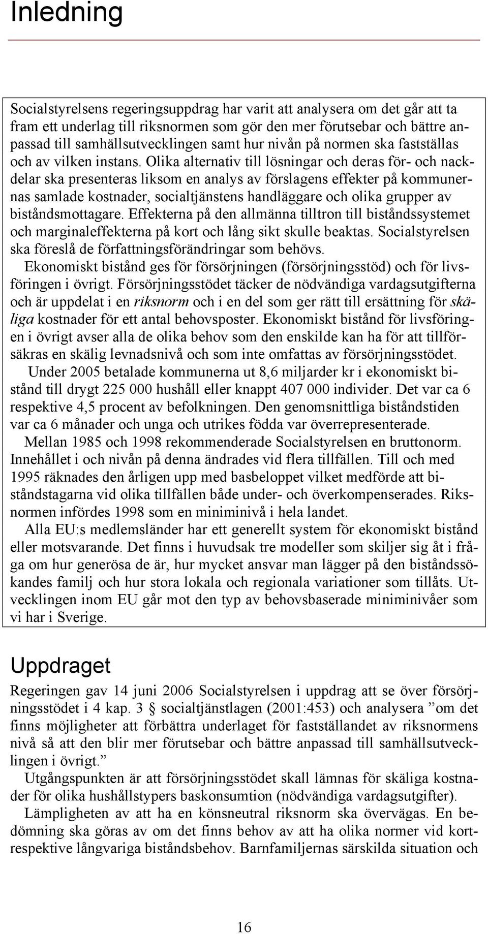 Olika alternativ till lösningar och deras för- och nackdelar ska presenteras liksom en analys av förslagens effekter på kommunernas samlade kostnader, socialtjänstens handläggare och olika grupper av