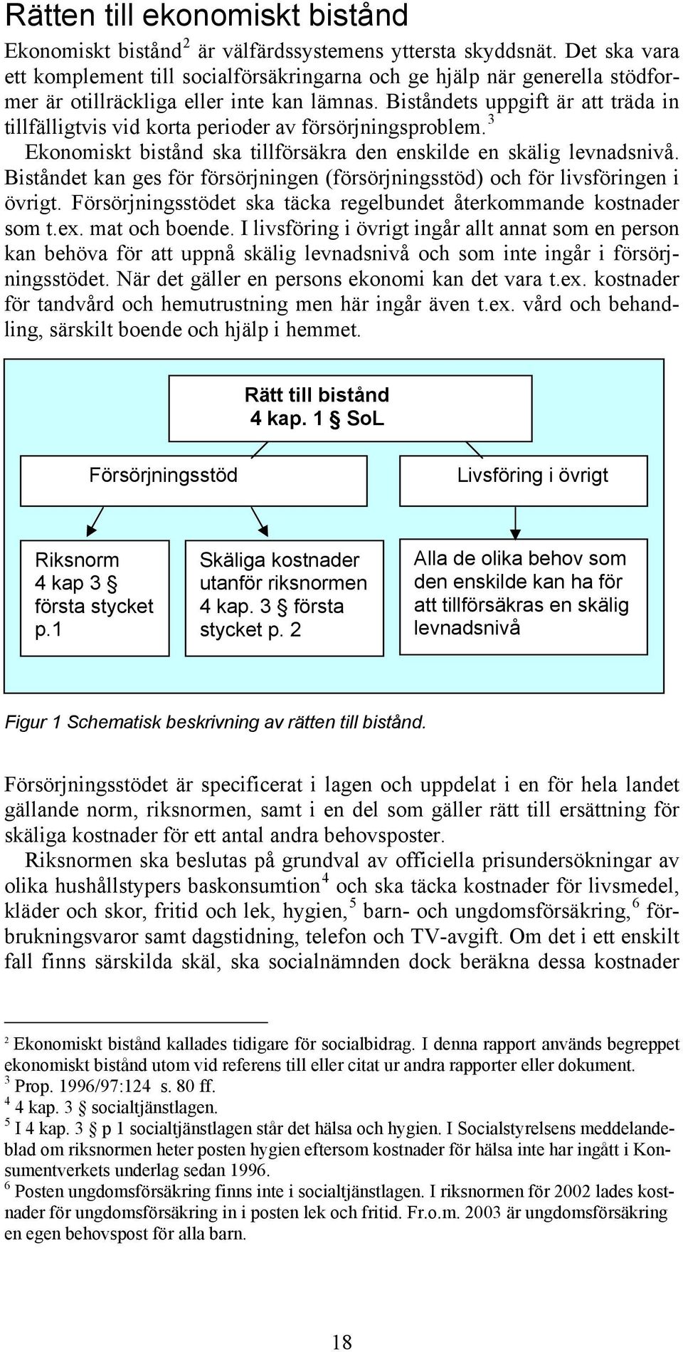 Biståndets uppgift är att träda in tillfälligtvis vid korta perioder av försörjningsproblem. 3 Ekonomiskt bistånd ska tillförsäkra den enskilde en skälig levnadsnivå.