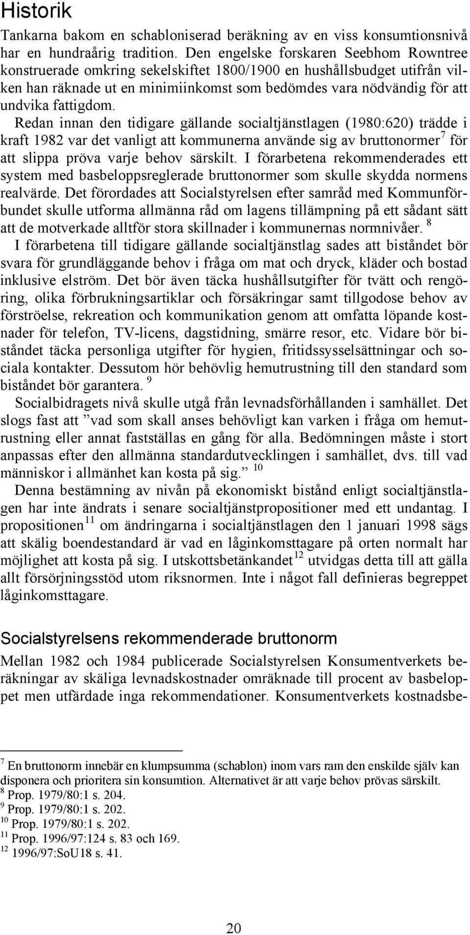 fattigdom. Redan innan den tidigare gällande socialtjänstlagen (1980:620) trädde i kraft 1982 var det vanligt att kommunerna använde sig av bruttonormer 7 för att slippa pröva varje behov särskilt.