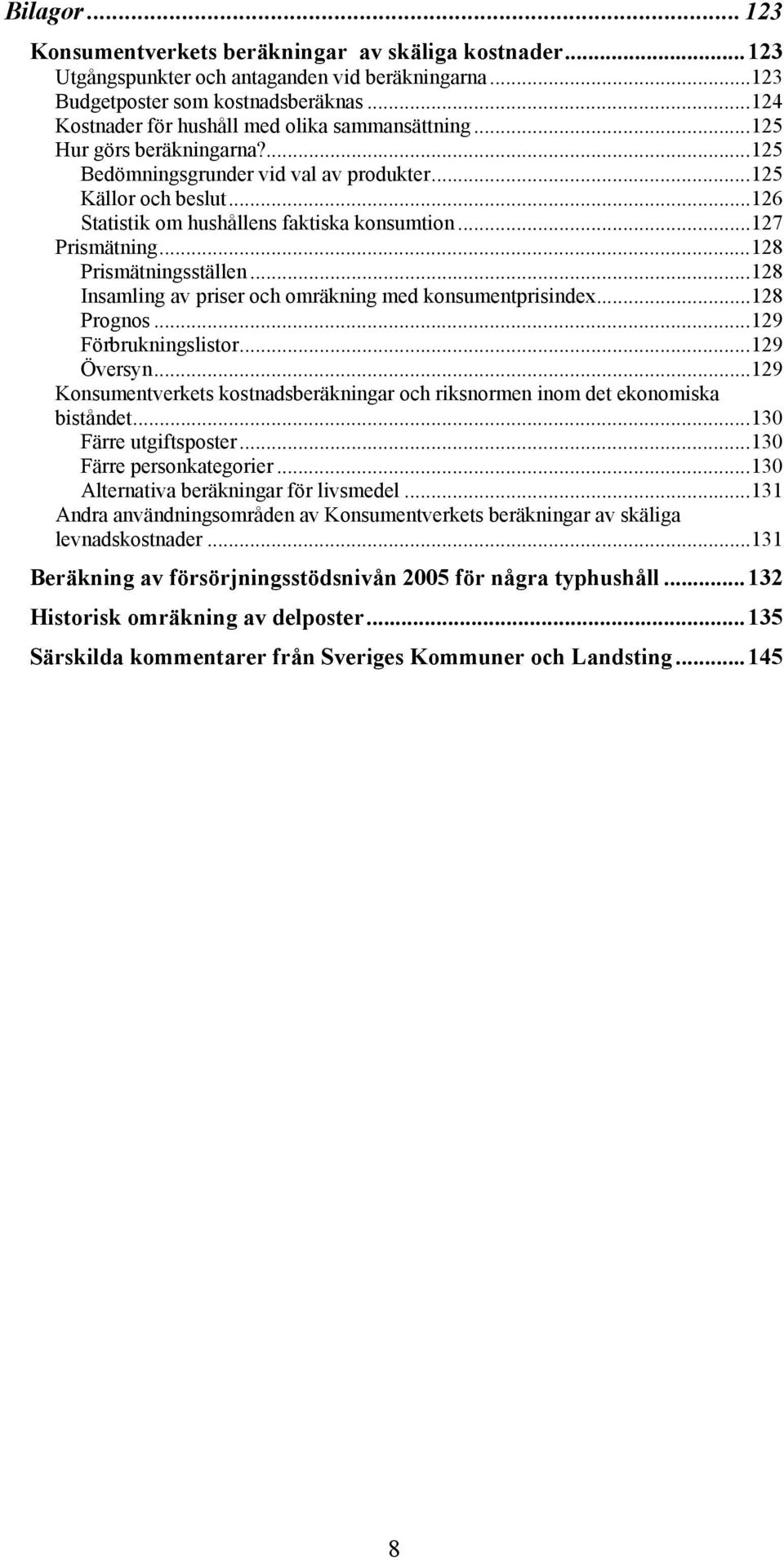 ..127 Prismätning...128 Prismätningsställen...128 Insamling av priser och omräkning med konsumentprisindex...128 Prognos...129 Förbrukningslistor...129 Översyn.