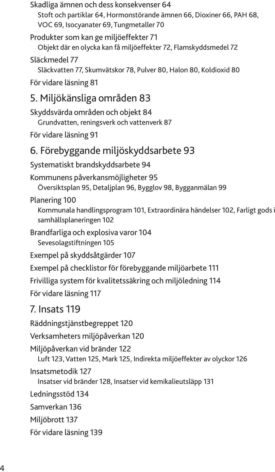 Miljökänsliga områden 83 Skyddsvärda områden och objekt 84 Grundvatten, reningsverk och vattenverk 87 För vidare läsning 91 6.