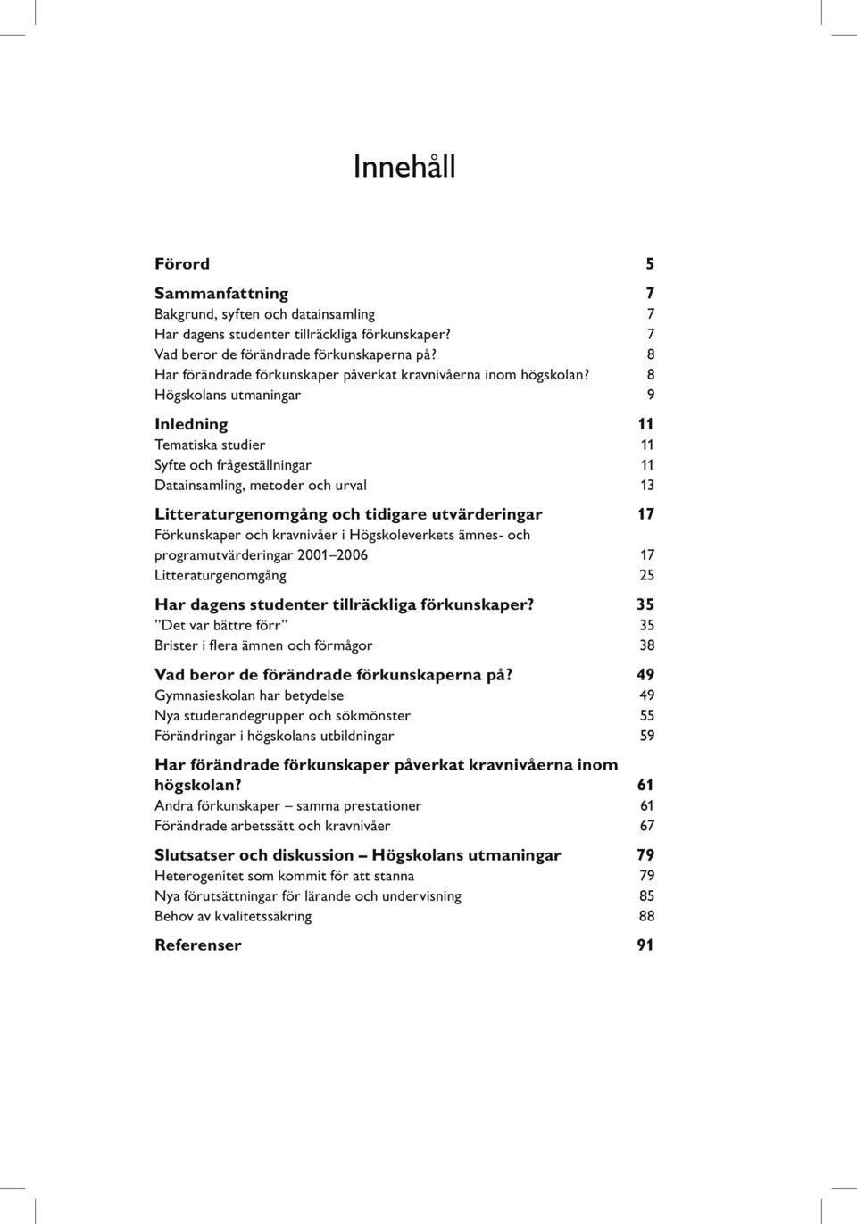 8 Högskolans utmaningar 9 Inledning 11 Tematiska studier 11 Syfte och frågeställningar 11 Datainsamling, metoder och urval 13 Litteraturgenomgång och tidigare utvärderingar 17 Förkunskaper och