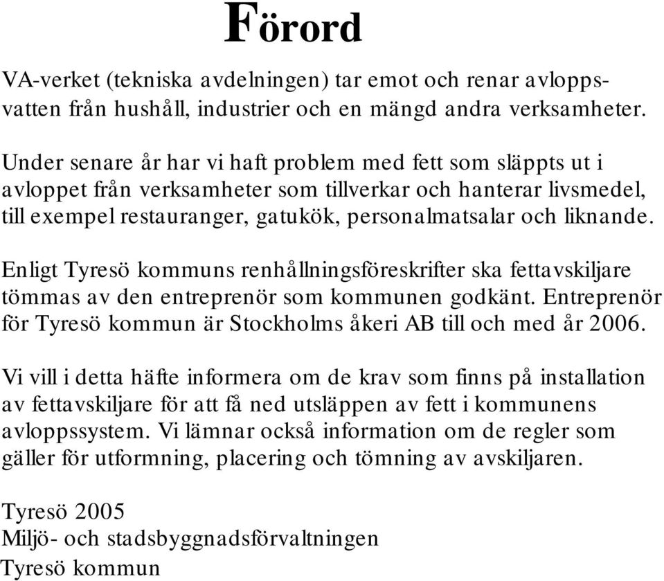 Enligt Tyresö kommuns renhållningsföreskrifter ska fettavskiljare tömmas av den entreprenör som kommunen godkänt. Entreprenör för Tyresö kommun är Stockholms åkeri AB till och med år 2006.