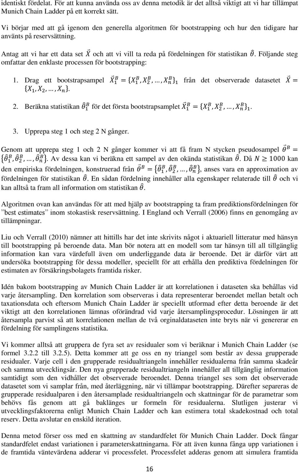 Antag att vi har ett data set och att vi vill ta reda på fördelningen för statistikan. Följande steg omfattar den enklaste processen för bootstrapping: 1.