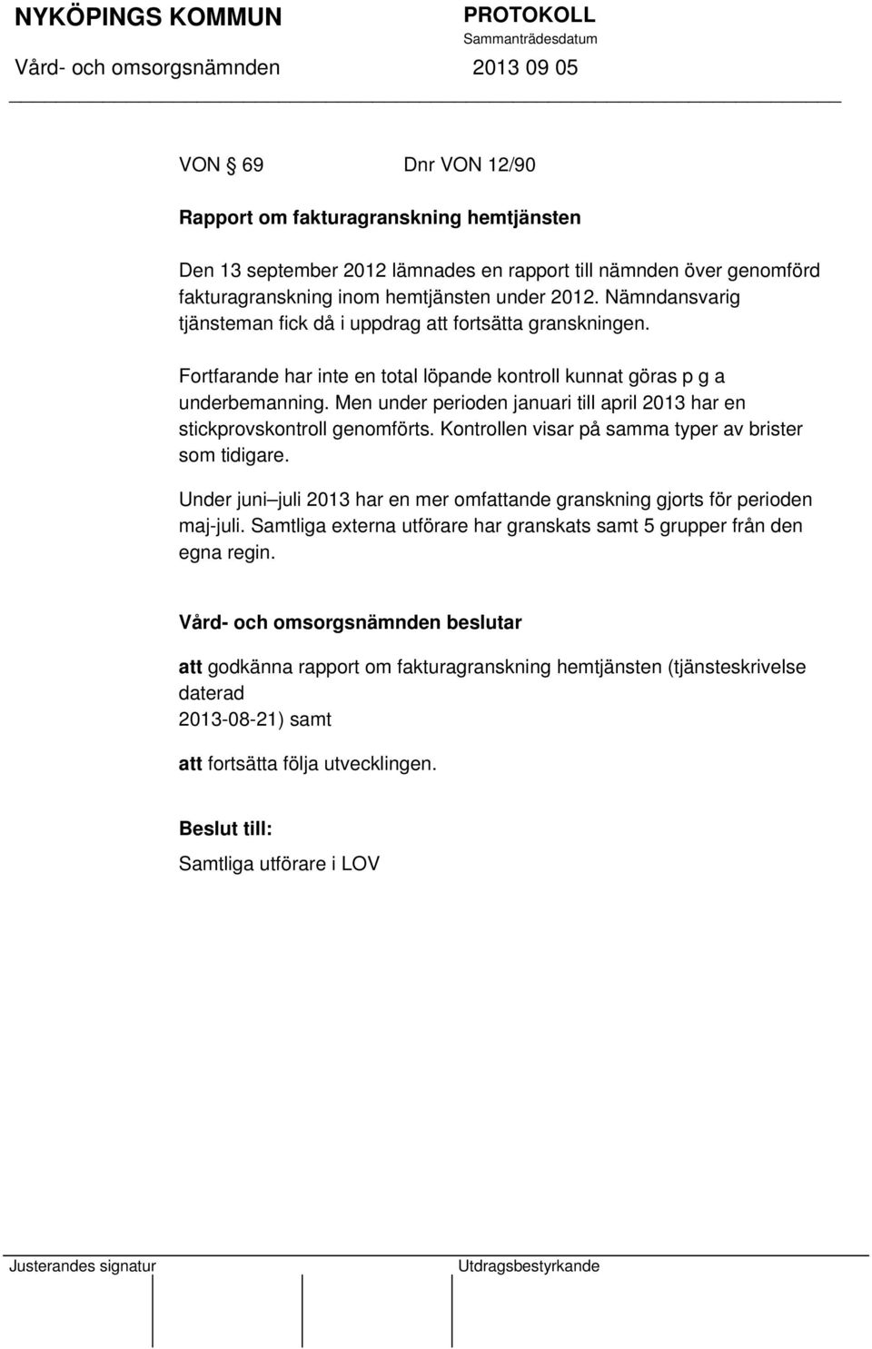Men under perioden januari till april 2013 har en stickprovskontroll genomförts. Kontrollen visar på samma typer av brister som tidigare.