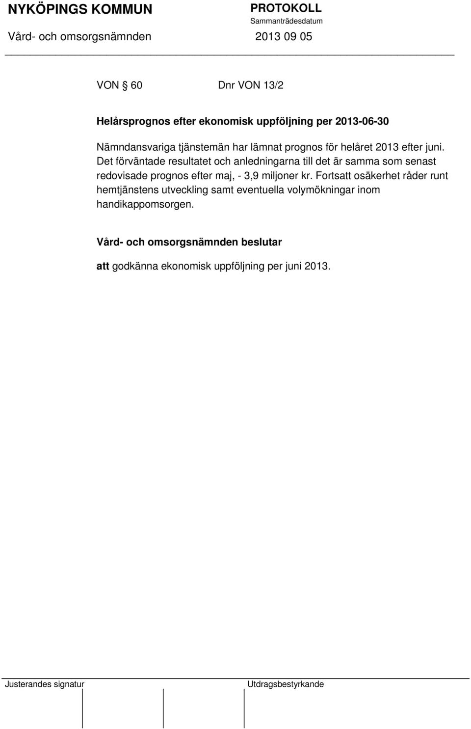 Det förväntade resultatet och anledningarna till det är samma som senast redovisade prognos efter maj, -