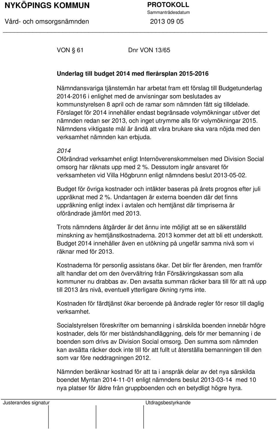 Förslaget för 2014 innehåller endast begränsade volymökningar utöver det nämnden redan ser 2013, och inget utrymme alls för volymökningar 2015.