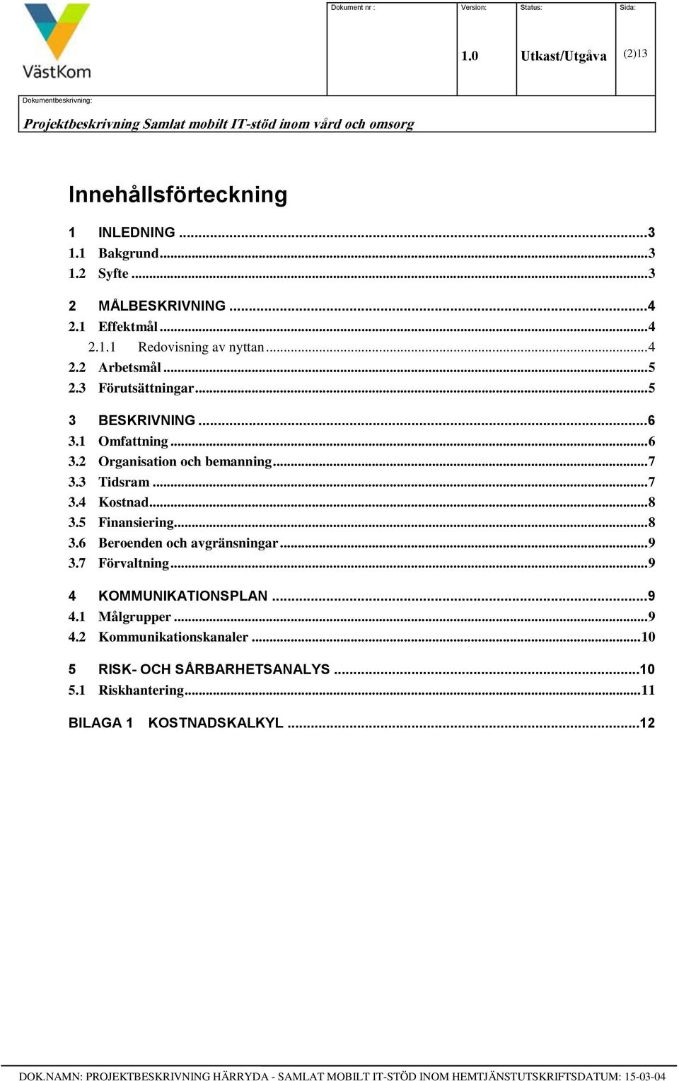 .. 7 3.3 Tidsram... 7 3.4 Kostnad... 8 3.5 Finansiering... 8 3.6 Beroenden och avgränsningar... 9 3.7 Förvaltning... 9 4 KOMMUNIKATIONSPLAN... 9 4.1 Målgrupper... 9 4.2 Kommunikationskanaler.