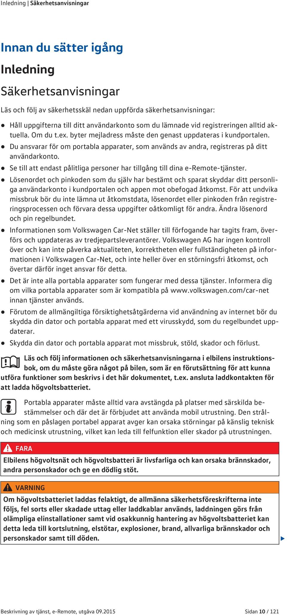 Du ansvarar för om portabla apparater, som används av andra, registreras på ditt användarkonto. Se till att endast pålitliga personer har tillgång till dina e-remote-tjänster.