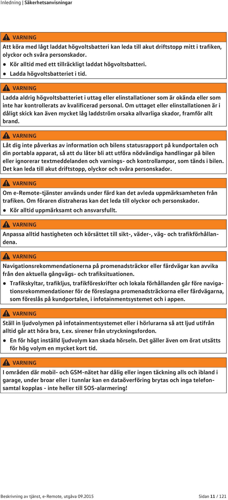 VARNING Ladda aldrig högvoltsbatteriet i uttag eller elinstallationer som är okända eller som inte har kontrollerats av kvalificerad personal.