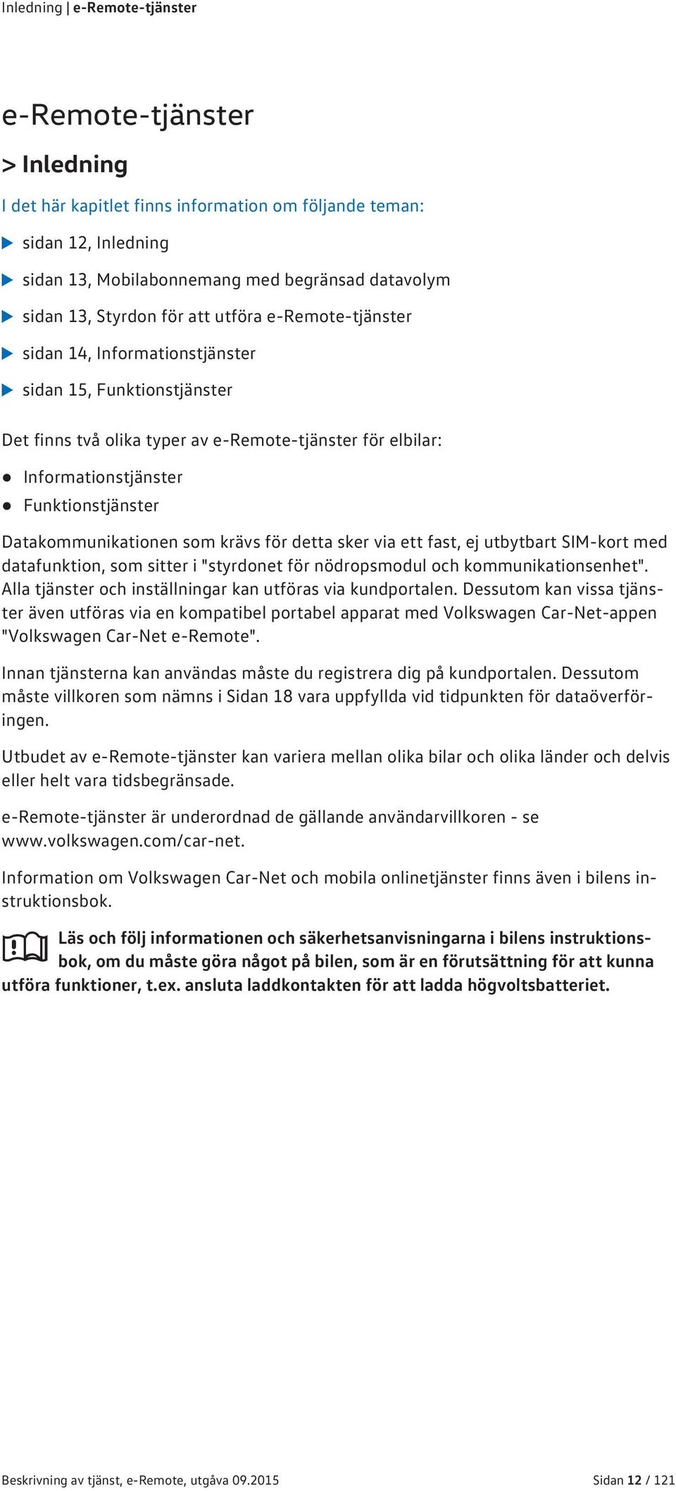 Datakommunikationen som krävs för detta sker via ett fast, ej utbytbart SIM-kort med datafunktion, som sitter i "styrdonet för nödropsmodul och kommunikationsenhet".