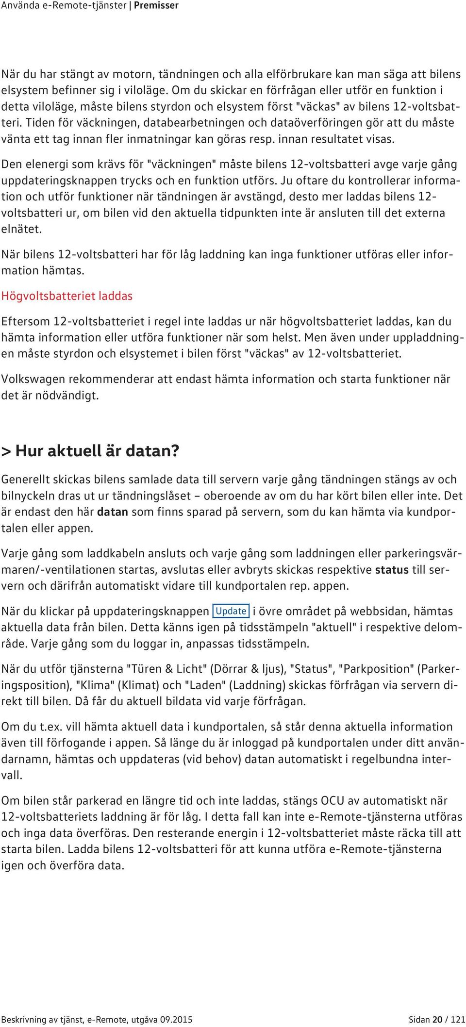 Tiden för väckningen, databearbetningen och dataöverföringen gör att du måste vänta ett tag innan fler inmatningar kan göras resp. innan resultatet visas.