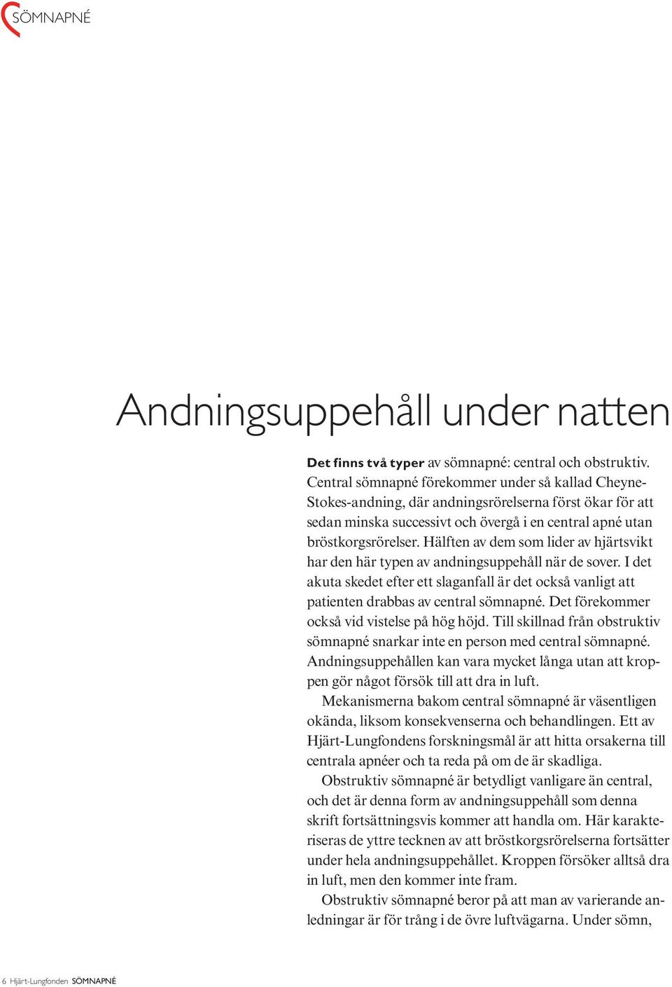 Hälften av dem som lider av hjärtsvikt har den här typen av andningsuppehåll när de sover. I det akuta skedet efter ett slaganfall är det också vanligt att patienten drabbas av central sömnapné.