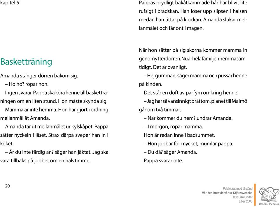 Hon har gjort i ordning mellanmål åt Amanda. Amanda tar ut mellanmålet ur kylskåpet. Pappa sätter nyckeln i låset. Strax därpå sveper han in i köket. Är du inte färdig än? säger han jäktat.