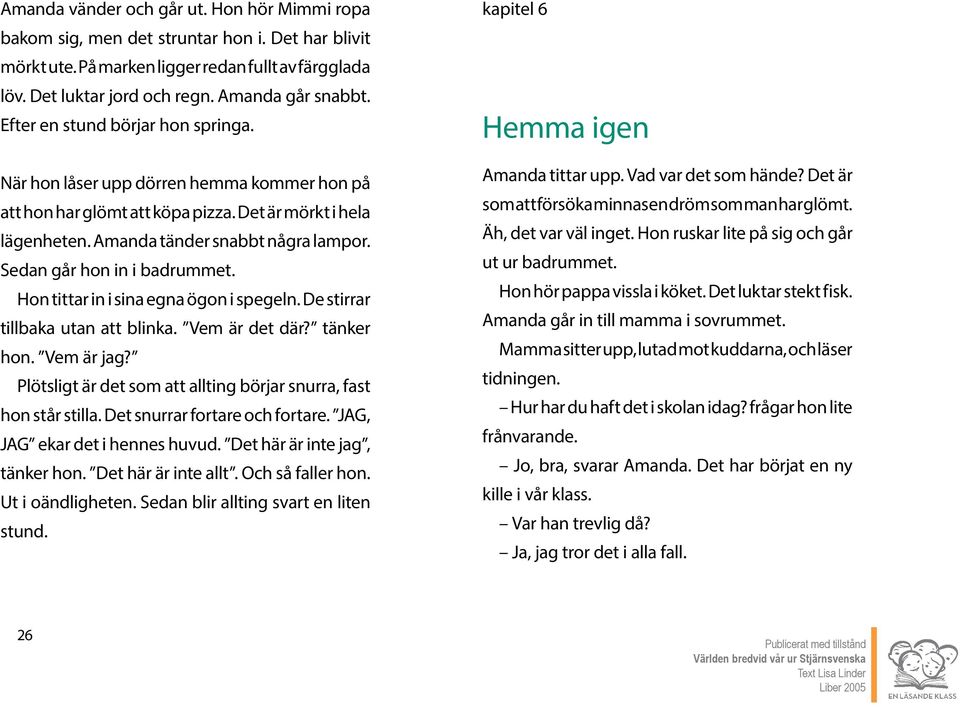 Sedan går hon in i badrummet. Hon tittar in i sina egna ögon i spegeln. De stirrar tillbaka utan att blinka. Vem är det där? tänker hon. Vem är jag?