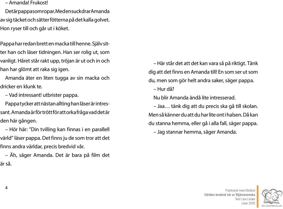 Amanda äter en liten tugga av sin macka och dricker en klunk te. Vad intressant! utbrister pappa. Pappa tycker att nästan allting han läser är intressant.