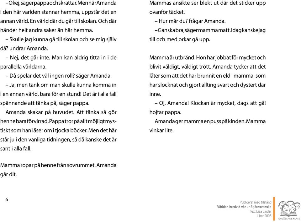 Ja, men tänk om man skulle kunna komma in i en annan värld, bara för en stund! Det är i alla fall spännande att tänka på, säger pappa. Amanda skakar på huvudet. Att tänka så gör henne bara förvirrad.