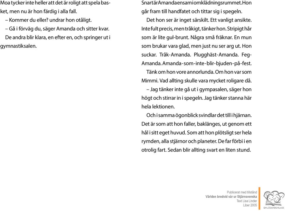 Ett vanligt ansikte. Inte fult precis, men tråkigt, tänker hon. Stripigt hår som är lite gul-brunt. Några små fräknar. En mun som brukar vara glad, men just nu ser arg ut. Hon suckar. Tråk-Amanda.