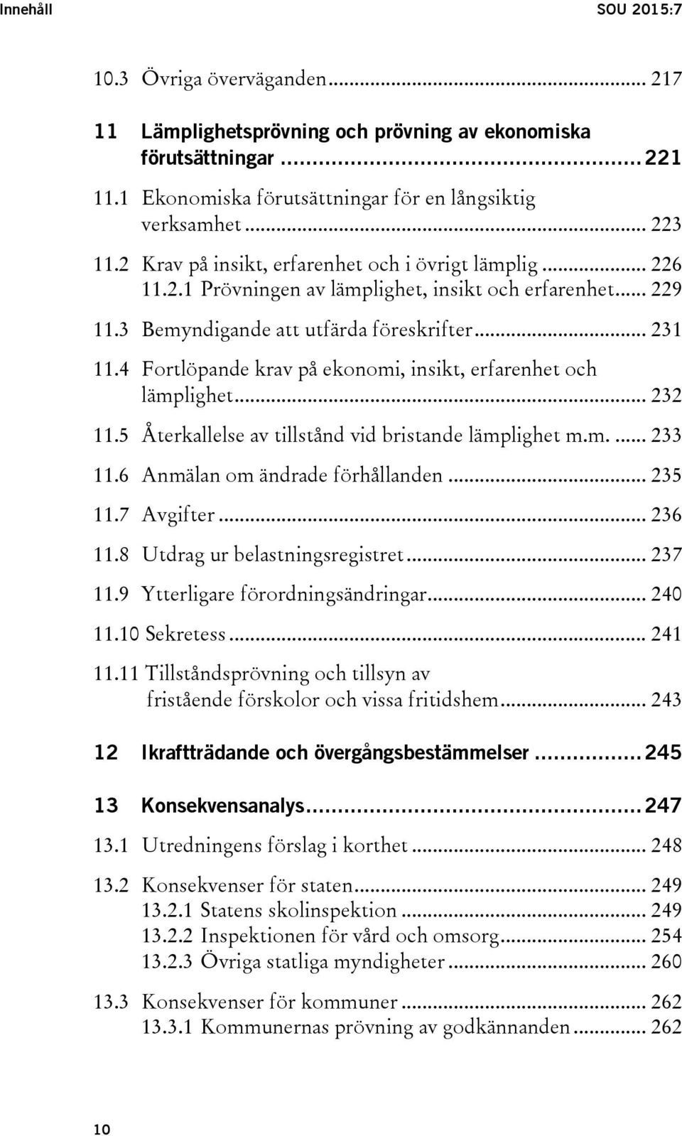 4 Fortlöpande krav på ekonomi, insikt, erfarenhet och lämplighet... 232 11.5 Återkallelse av tillstånd vid bristande lämplighet m.m.... 233 11.6 Anmälan om ändrade förhållanden... 235 11.7 Avgifter.