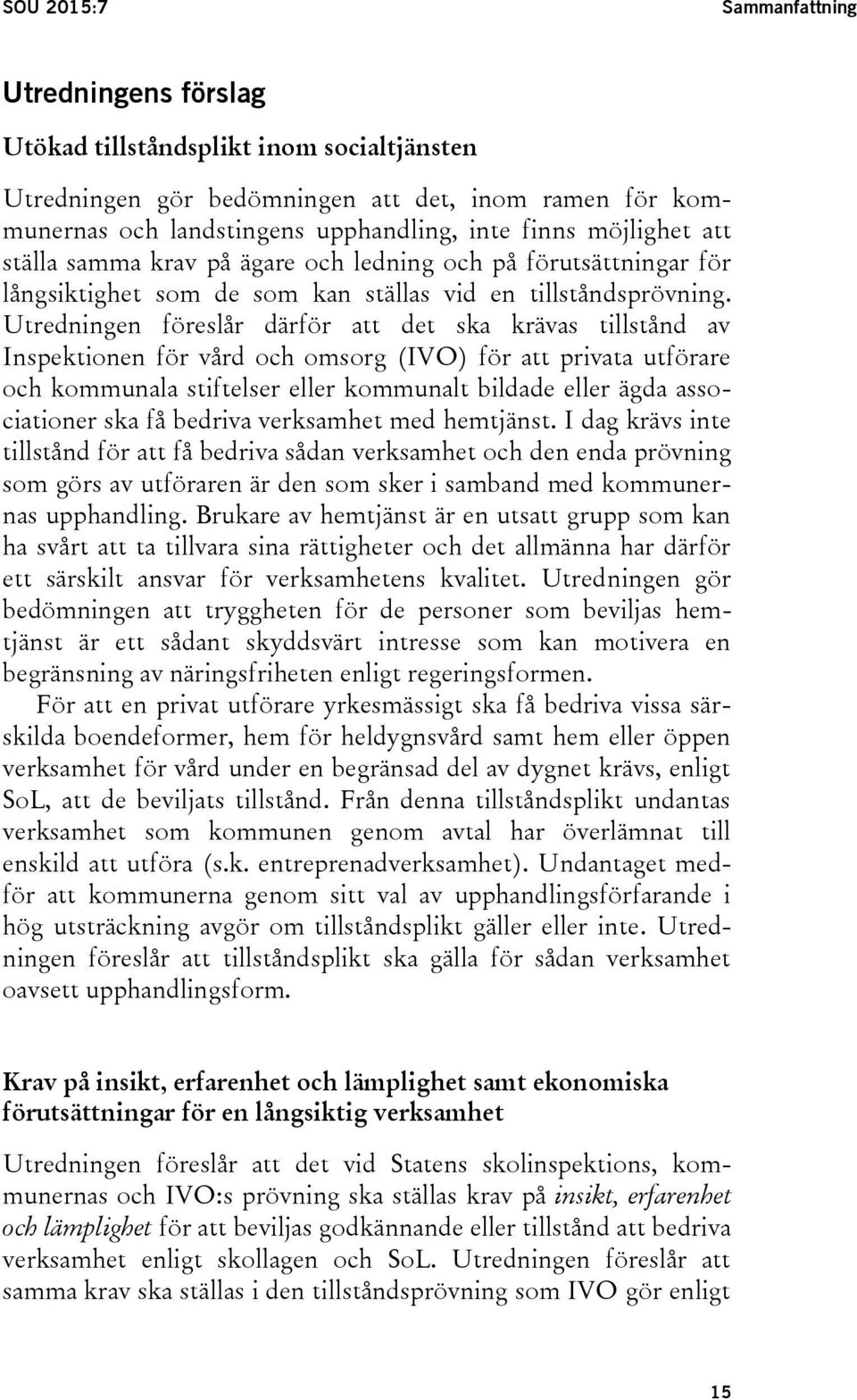 Utredningen föreslår därför att det ska krävas tillstånd av Inspektionen för vård och omsorg (IVO) för att privata utförare och kommunala stiftelser eller kommunalt bildade eller ägda associationer